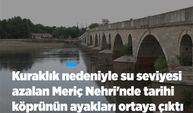Kuraklık nedeniyle su seviyesi azalan Meriç Nehri''nde tarihi köprünün ayakları ortaya çıktı