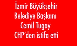 İzmir Büyükşehir Belediye Başkanı Cemil Tugay CHP’den istifa etti