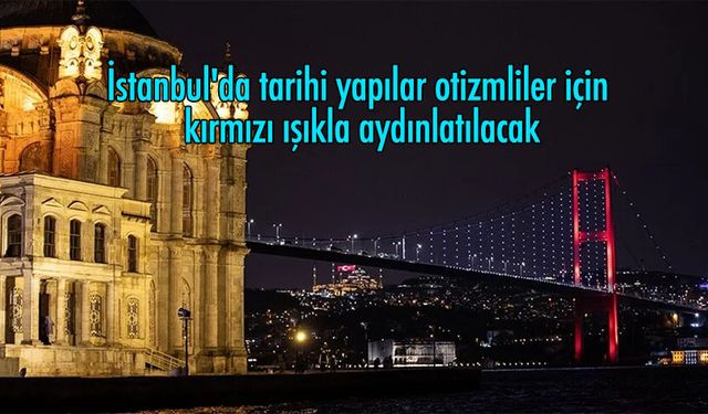 İstanbul''da tarihi yapılar otizmliler için kırmızı ışıkla aydınlatılacak