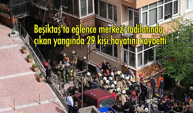 Beşiktaş''ta eğlence merkezi tadilatında çıkan yangında 29 kişi hayatını kaybetti