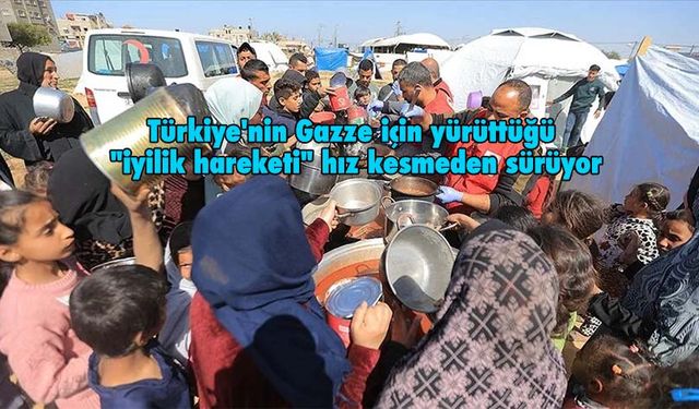 Türkiye''nin Gazze için yürüttüğü "iyilik hareketi" hız kesmeden sürüyor