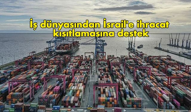 İş dünyasından İsrail''e ihracat kısıtlamasına destek