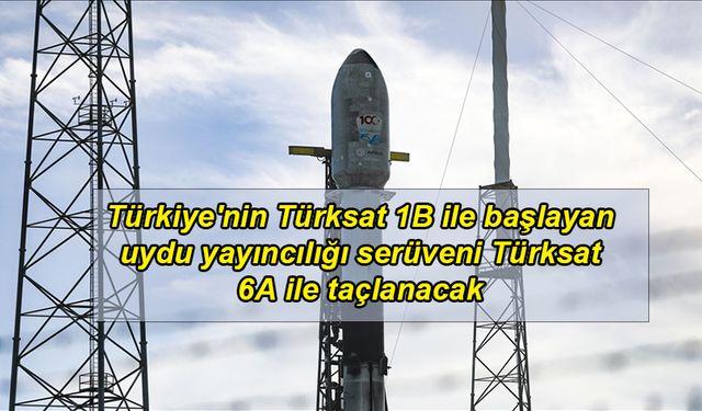 Türkiye''nin Türksat 1B ile başlayan uydu yayıncılığı serüveni Türksat 6A ile taçlanacak