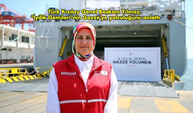 Türk Kızılay Genel Başkanı Yılmaz, "İyilik Gemileri"nin Gazze''ye yolculuğunu anlattı