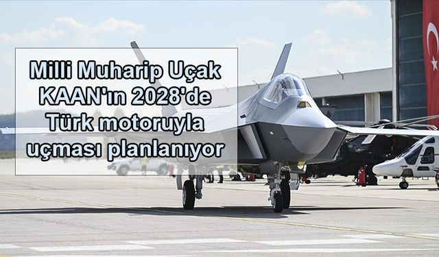 Milli Muharip Uçak KAAN''ın 2028''de Türk motoruyla uçması planlanıyor
