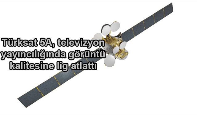 Türksat 5A, televizyon yayıncılığında görüntü kalitesine lig atlattı