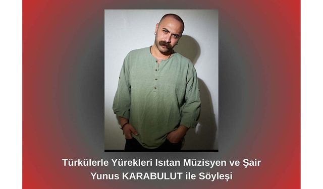 Türkülerle Yürekleri Isıtan Müzisyen ve Şair Yunus Karabulut ile Söyleşi