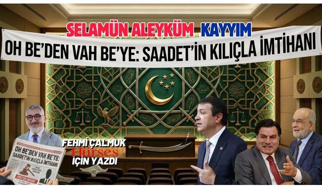 'OH BE'DEN 'VAH BE'YE: SAADET'İN KILIÇLA İMTİHANI Selamün Aleyküm Kayyım !