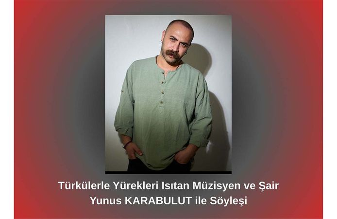 Türkülerle Yürekleri Isıtan Müzisyen ve Şair Yunus Karabulut ile Söyleşi