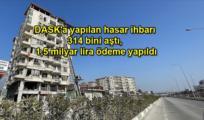 DASK''a yapılan hasar ihbarı 314 bini aştı, 1,5 milyar lira ödeme yapıldı