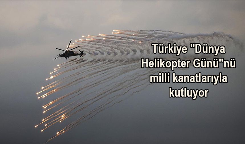 Türkiye ''''Dünya Helikopter Günü''''nü milli kanatlarıyla kutluyor