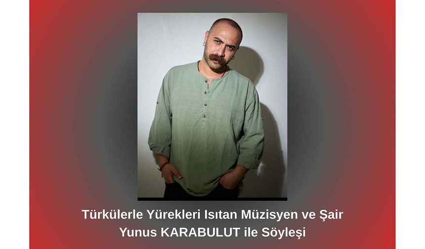 Türkülerle Yürekleri Isıtan Müzisyen ve Şair Yunus Karabulut ile Söyleşi
